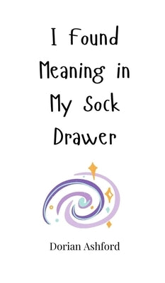 I Found Meaning in My Sock Drawer by Ashford, Dorian