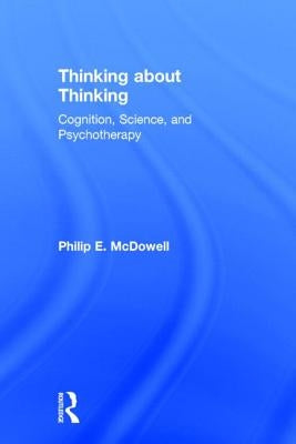 Thinking about Thinking: Cognition, Science, and Psychotherapy by McDowell, Philip E.