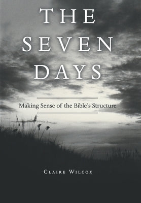 The Seven Days: Making Sense of the Bible's Structure by Wilcox, Claire