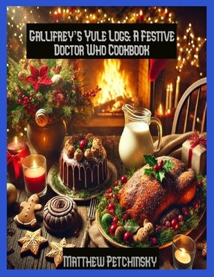 Gallifrey's Yule Logs: A Festive Doctor Who Cookbook by Petchinsky, Matthew