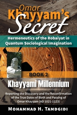 Omar Khayyam's Secret: Hermeneutics of the Robaiyat in Quantum Sociological Imagination: Book 2: Khayyami Millennium: Reporting the Discovery by Tamdgidi, Mohammad H.