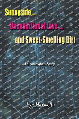 Sunnyside ... Unconditional Love .... And Sweet-Smelling Dirt: An Australian Story by Maxwell, Lyn