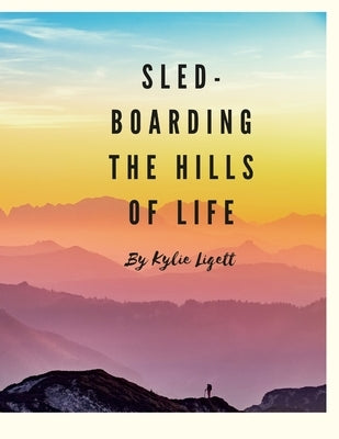 `Sled-Boarding the Hills of Life: By Kylie Liggett by Liggett, Kylie