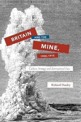 Britain and the Mine, 1900-1915: Culture, Strategy and International Law by Dunley, Richard