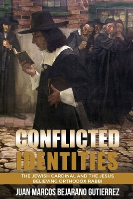 Conflicted Identities: The Jewish Cardinal and the Jesus Believing Orthodox Rabbi by Bejarano Gutierrez, Juan Marcos