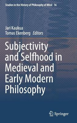 Subjectivity and Selfhood in Medieval and Early Modern Philosophy by Kaukua, Jari