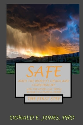 Safe Amid The World's Chaos And Conspiracies How The Gospel Can Bring Refuge To A Fearful Heart The First Step by Jones, Donald E.
