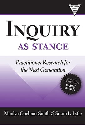 Inquiry as Stance: Practitioner Research for the Next Generation by Cochran-Smith, Marilyn
