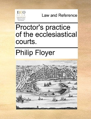 Proctor's Practice of the Ecclesiastical Courts. by Floyer, Philip