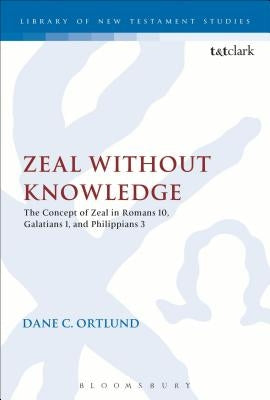 Zeal Without Knowledge: The Concept of Zeal in Romans 10, Galatians 1, and Philippians 3 by Ortlund, Dane C.