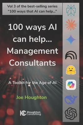 100 ways AI can help... Management Consultants: A toolkit for the age of AI by Houghton, Joe