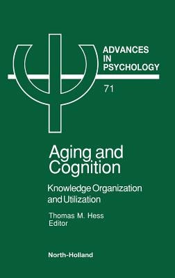 Aging and Cognition: Knowledge Organization and Utilization Volume 71 by Hess, T. M.