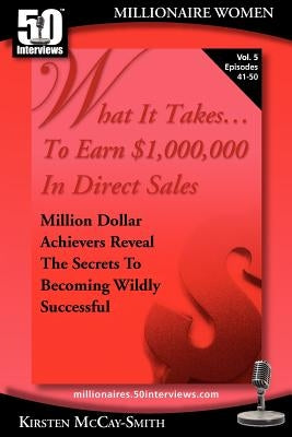 What It Takes... To Earn $1,000,000 In Direct Sales: Million Dollar Achievers Reveal the Secrets to Becoming Wildly Successful (Vol. 5) by McCay-Smith, Kirsten