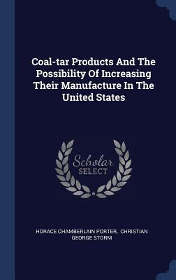 Coal-tar Products And The Possibility Of Increasing Their Manufacture In The United States by Porter, Horace Chamberlain