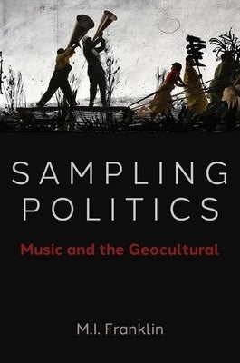 Sampling Politics: Music and the Geocultural by Franklin, M. I.