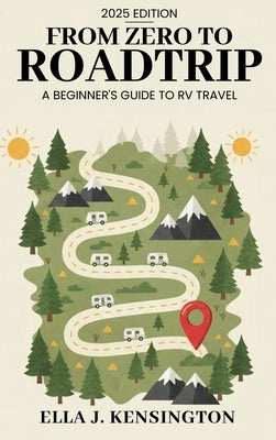 From Zero to Roadtrip: A Beginner's Guide to RV Travel by Kensington, Ella J.