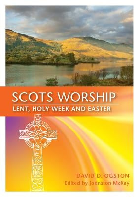 Scots Worship: Lent, Holy Week & Easter by Ogston, David