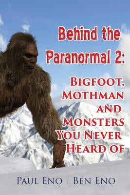 Behind the Paranormal: : Bigfoot, Mothman and Monsters You Never Heard Of by Eno, Ben