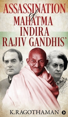 Assassination of Mahatma - Indira - Rajiv Gandhis' by K Ragothaman