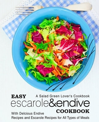 Easy Escarole & Endive Cookbook: A Salad Green Lover's Cookbook; With Delicious Endive Recipes and Escarole Recipes for All Types of Meals by Press, Booksumo