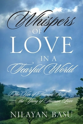 Whispers of Love in a Tearful World: The Yin of Human Strife, the Yang of Human Love by Basu, Nilayan