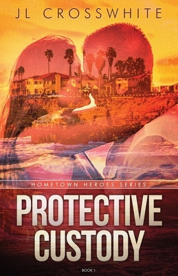 Protective Custody: Hometown Heroes: Book 1 by Crosswhite, Jl