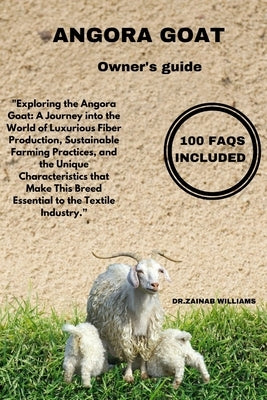 Angora Goat: "Exploring the Angora Goat: A Journey into the World of Luxurious Fiber Production, Sustainable Farming Practices, and by Williams, Dr Zainab
