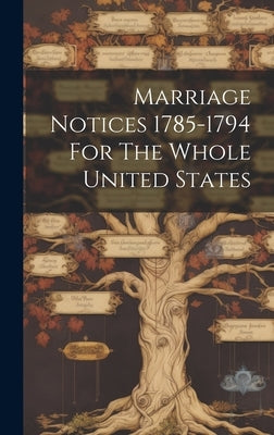 Marriage Notices 1785-1794 For The Whole United States by Anonymous
