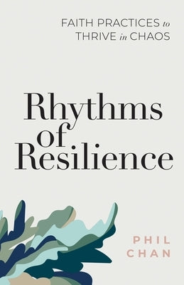 Rhythms of Resilience: Faith Practices to Thrive in Chaos by Chan, Phil