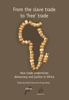 From the Slave Trade to 'Free' Trade: How Trade Undermines Democracy and Justice in Africa by Burnett, Patrick