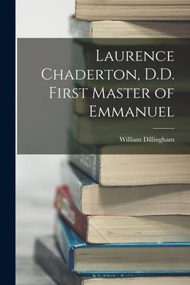Laurence Chaderton, D.D. First Master of Emmanuel by Dillingham, William