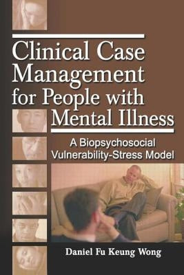 Clinical Case Management for People with Mental Illness: A Biopsychosocial Vulnerability-Stress Model by Wong, Daniel Fu Keung