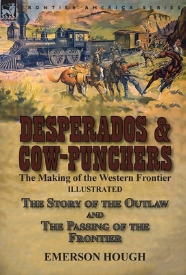 Desperados & Cow-Punchers: the Making of the Western Frontier-The Story of the Outlaw and The Passing of the Frontier by Hough, Emerson