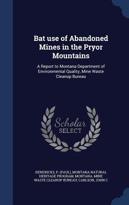 Bat use of Abandoned Mines in the Pryor Mountains: A Report to Montana Department of Environmental Quality, Mine Waste Cleanup Bureau by Hendricks, P.
