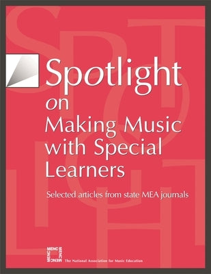 Spotlight on Making Music with Special Learners: Selected Articles from State MEA Journals by The National Association for Music Educa
