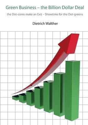 Green Business-the Billion Dollar Deal: The Dot-coms Make an Exit - Showtime for the Dot-greens by Walther, Dietrich