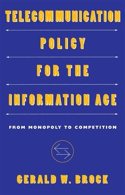 Telecommunication Policy for the Information Age: From Monopoly to Competition by Brock, Gerald W.