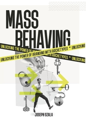 Mass Behaving: Unlocking the Power of Branding with Archetypes by Szala, Joseph
