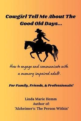 Cowgirl Tell Me About The Good Old Days...: How to engage and comunicate with a memory impaired adult. by Hemm, Linda Marie
