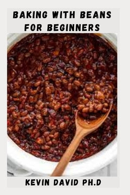 Baking with Beans for Beginners: Delicious Pulse Recipes That Extends The Shelf Life Of Baked Goods by David Ph. D., Kevin