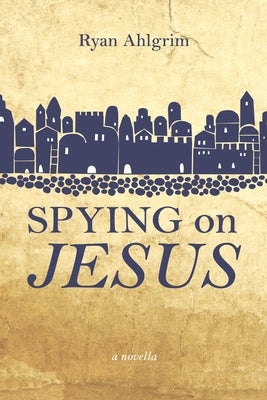 Spying on Jesus: A Novella by Ahlgrim, Ryan