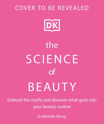 The Science of Beauty: Debunk the Myths and Discover What Goes Into Your Beauty Routine by Wong, Michelle