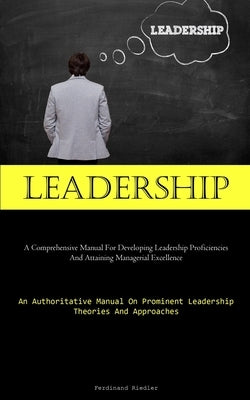 Leadership: A Comprehensive Manual For Developing Leadership Proficiencies And Attaining Managerial Excellence (An Authoritative Manual On Prominent L by Riedler, Ferdinand
