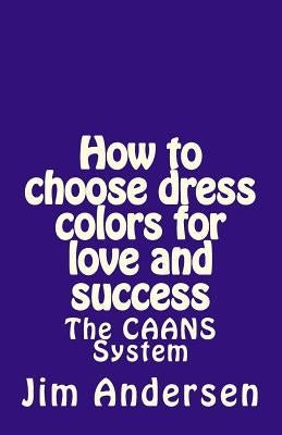 How to choose dress colors for love and success: The CAANS System by Andersen, Jim