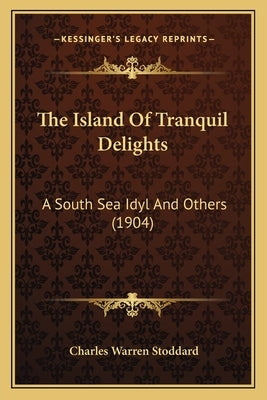 The Island Of Tranquil Delights: A South Sea Idyl And Others (1904) by Stoddard, Charles Warren