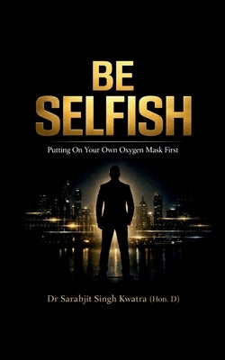 Be Selfish: Putting On Your Own Oxygen Mask First by Dr Sarabjit Singh Kwatra (Hon D)