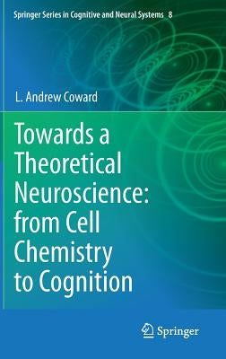 Towards a Theoretical Neuroscience: From Cell Chemistry to Cognition by Coward, L. Andrew