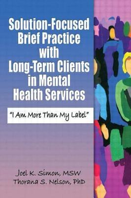 Solution-Focused Brief Practice with Long-Term Clients in Mental Health Services: "I Am More Than My Label" by Simon, Joel K.