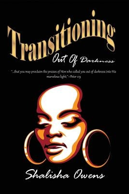 Transitioning Out of Darkness by Owens, Shalisha