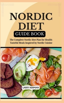 Nordic Diet Guide Book: The Complete Nordic Diet Plan for Health: Tasteful Meals Inspired by Nordic Cuisine by Herman, Larry